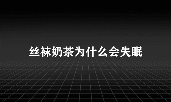 丝袜奶茶为什么会失眠