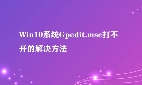 Win10系统Gpedit.msc打不开的解决方法