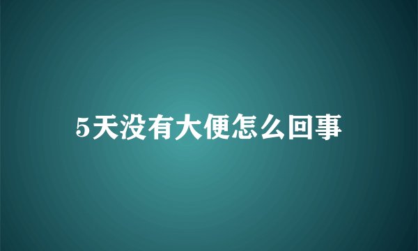 5天没有大便怎么回事