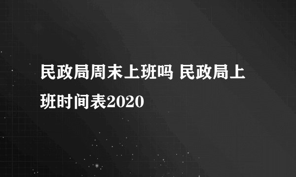 民政局周末上班吗 民政局上班时间表2020
