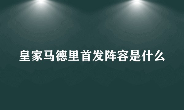 皇家马德里首发阵容是什么