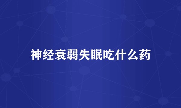 神经衰弱失眠吃什么药