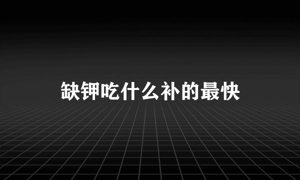 缺钾吃什么补的最快