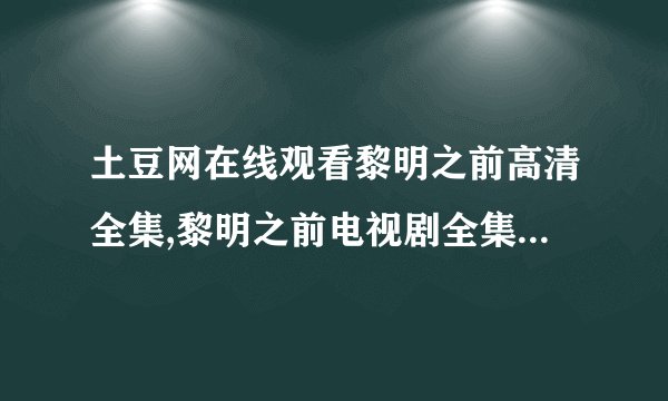 土豆网在线观看黎明之前高清全集,黎明之前电视剧全集高清下载地址