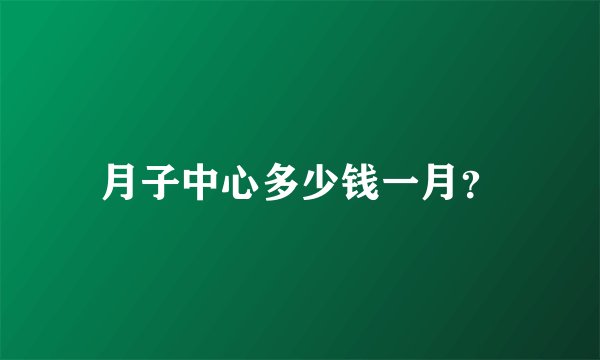 月子中心多少钱一月？
