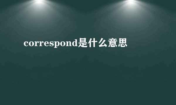 correspond是什么意思