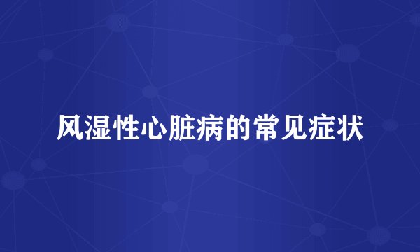风湿性心脏病的常见症状