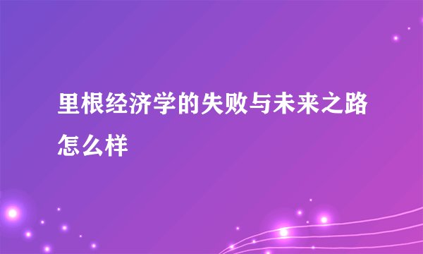 里根经济学的失败与未来之路怎么样