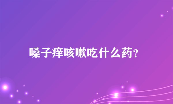 嗓子痒咳嗽吃什么药？