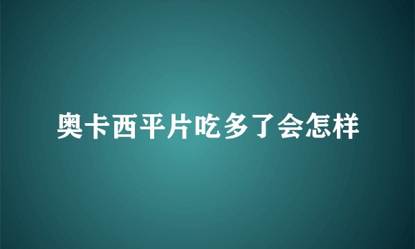奥卡西平片吃多了会怎样