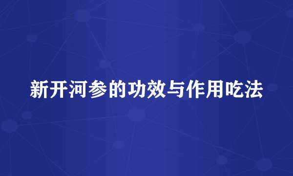 新开河参的功效与作用吃法