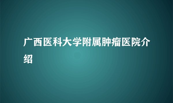 广西医科大学附属肿瘤医院介绍