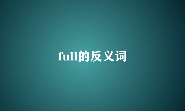 full的反义词