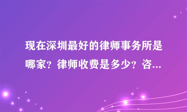 现在深圳最好的律师事务所是哪家？律师收费是多少？咨询收费吗？