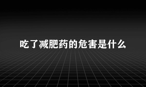 吃了减肥药的危害是什么