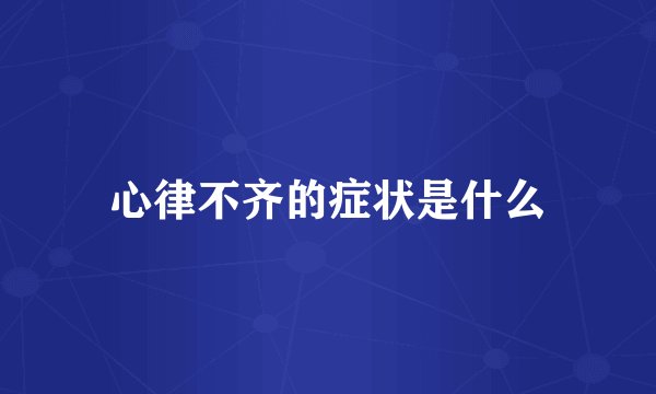 心律不齐的症状是什么