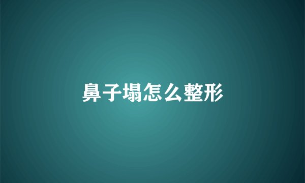 鼻子塌怎么整形