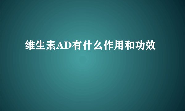 维生素AD有什么作用和功效