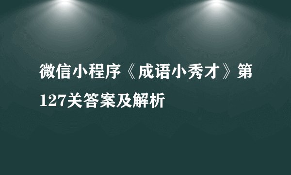 微信小程序《成语小秀才》第127关答案及解析