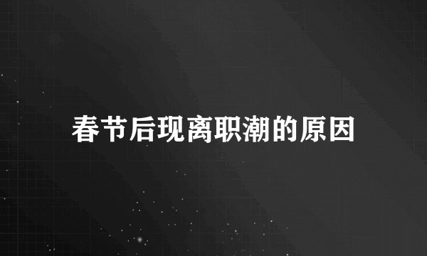 春节后现离职潮的原因