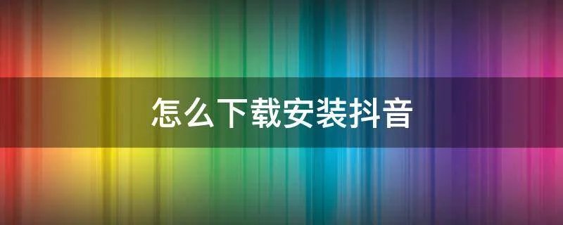 怎么下载安装抖音