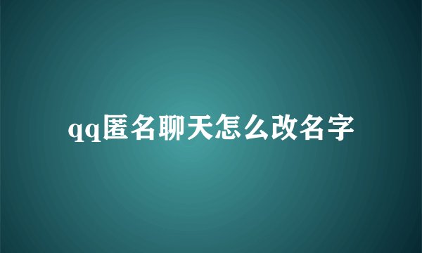 qq匿名聊天怎么改名字
