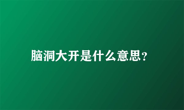 脑洞大开是什么意思？