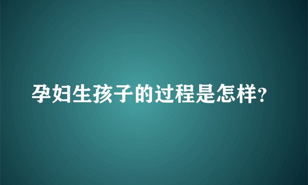 孕妇生孩子的过程是怎样？