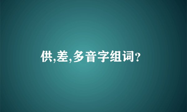 供,差,多音字组词？