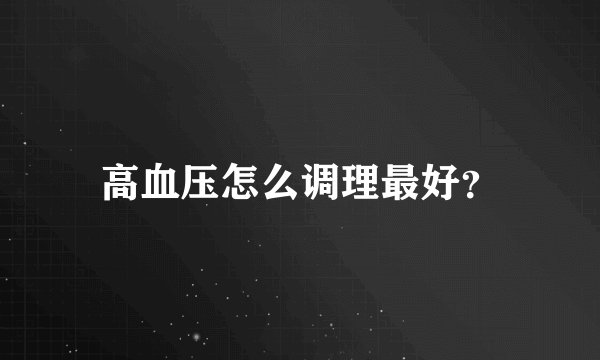 高血压怎么调理最好？