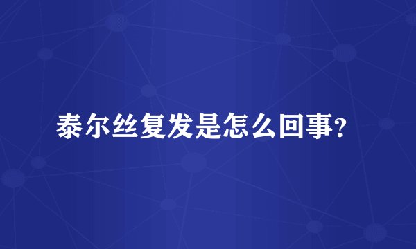 泰尔丝复发是怎么回事？