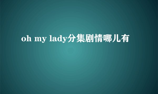 oh my lady分集剧情哪儿有
