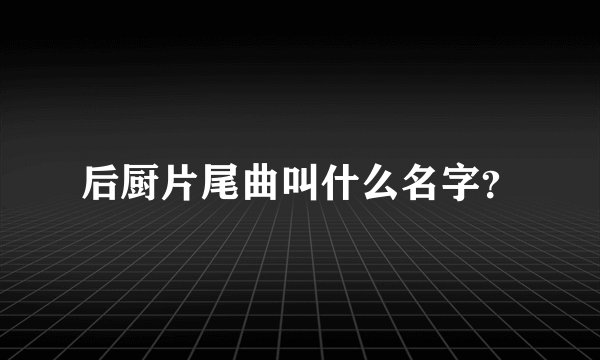 后厨片尾曲叫什么名字?