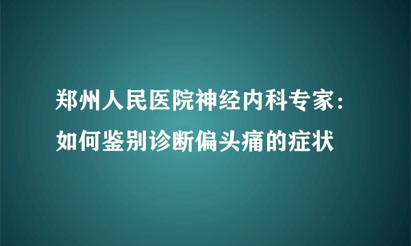郑州人民医院神经内科专家：如何鉴别诊断偏头痛的症状