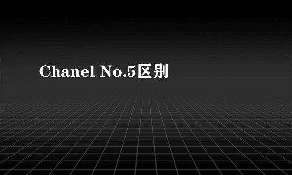 Chanel No.5区别