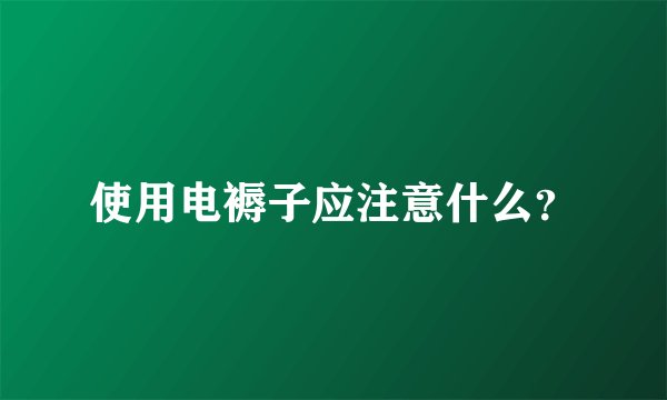 使用电褥子应注意什么？