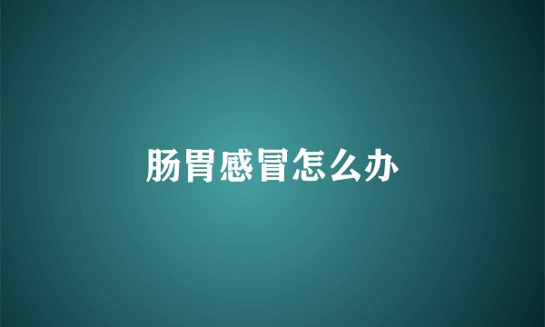 肠胃感冒怎么办