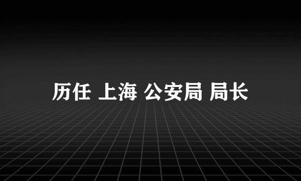 历任 上海 公安局 局长