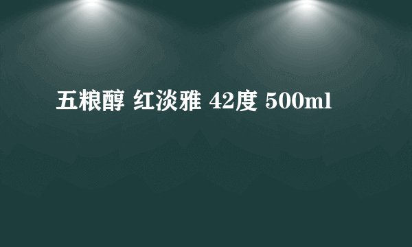 五粮醇 红淡雅 42度 500ml