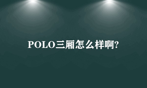 POLO三厢怎么样啊?
