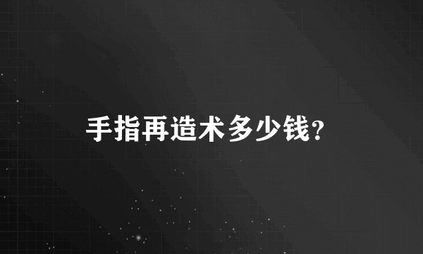 手指再造术多少钱？