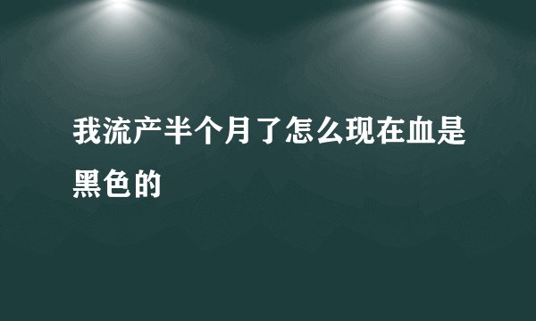 我流产半个月了怎么现在血是黑色的