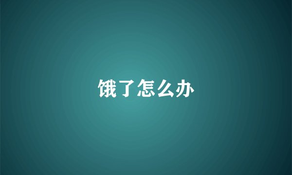 饿了怎么办