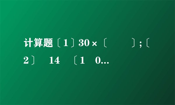计算题〔1〕30×〔﹣﹣〕;〔2〕﹣14﹣〔1﹣0.5〕××[1﹣〔﹣2〕3].