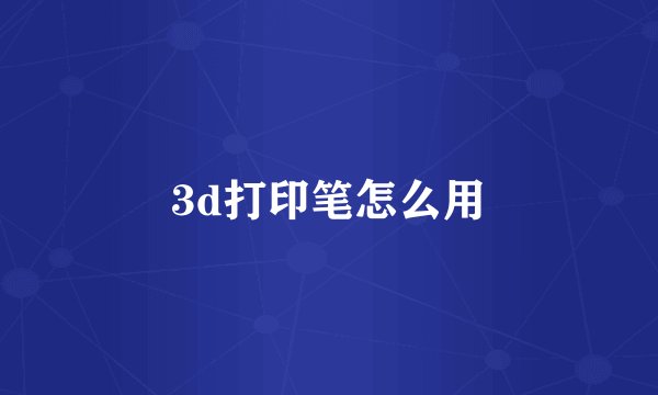 3d打印笔怎么用