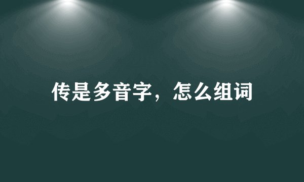 传是多音字,怎么组词