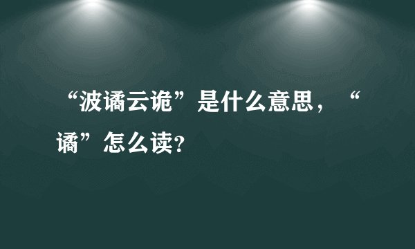 “波谲云诡”是什么意思，“谲”怎么读？