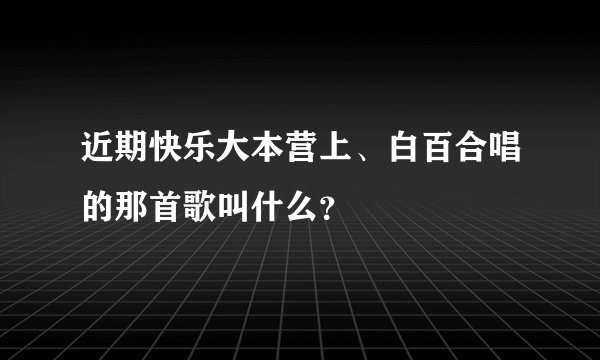 近期快乐大本营上、白百合唱的那首歌叫什么？
