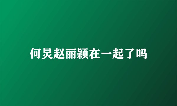 何炅赵丽颖在一起了吗
