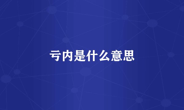 亏内是什么意思